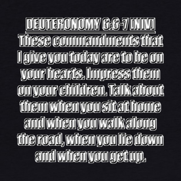 Deuteronomy 6:6-7 New International Version (NIV). 6 These commandments that I give you today are to be on your hearts. 7 Impress them on your children. Talk about them when you sit at home ... by Holy Bible Verses